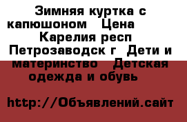 Зимняя куртка с капюшоном › Цена ­ 500 - Карелия респ., Петрозаводск г. Дети и материнство » Детская одежда и обувь   